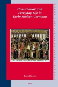 Civic Culture And Everyday Life in Early Modern Germany (Studies in Medieval and Reformation Traditions)
