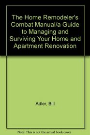 The Home Remodeler's Combat Manual/a Guide to Managing and Surviving Your Home and Apartment Renovation
