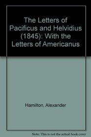 The Letters of Pacificus and Helvidius (1845): With the Letters of Americanus