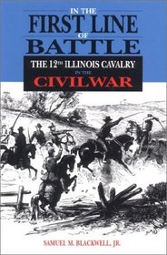 In the First Line of Battle: A History of the 12th Illinois Cavalry in the Civil War