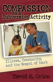 Compassion as a Subversive Activity: Illness, Community, and the Gospel of Mark