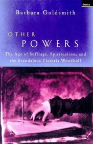 OTHER POWERS: THE AGE OF SUFFRAGE,SPIRITUALISM,AND THE SCANDALOUS VICTORIA WOODHULL