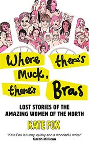 Where There?s Muck, There?s Bras: Lost Stories of the Amazing Women of the North