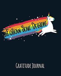 Gratitude Journal: Follow Your Dreams. Gratitude Journal For Kids. Write In 5 Good Things A Day For Greater Happiness 365 Days A Year (Unicorn, Rainbow)