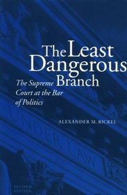 The Least Dangerous Branch : The Supreme Court at the Bar of Politics