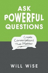 Ask Powerful Questions: Create Conversations That Matter