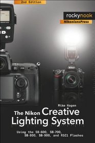 The Nikon Creative Lighting System: Using the SB-600, SB-700, SB-800, SB-900, and R1C1 Flashes