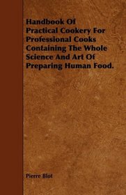 Handbook Of Practical Cookery For Professional Cooks Containing The Whole Science And Art Of Preparing Human Food.