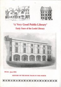 A Very Good Public Library: Early Years of the Leeds Library (History of the Book Trade in the North)