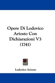 Opere Di Lodovico Ariosto Con Dichiarazioni V3 (1741) (Italian Edition)