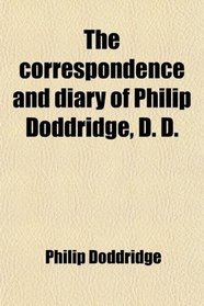 The correspondence and diary of Philip Doddridge, D. D.