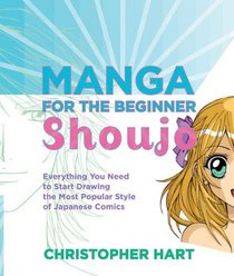 Manga for the Beginner Shoujo: Everything You Need to Start Drawing the Most Popular Style of Japanese Comics