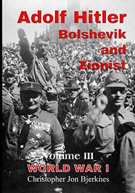 Adolf Hitler: Bolshevik and Zionist Volume III World War I