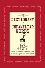 The Dictionary of Unfamiliar Words: Over 10,000 Common and Confusing Words Explained