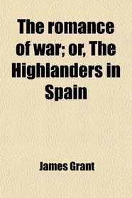 The romance of war; or, The Highlanders in Spain