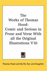 The Works of Thomas Hood: Comic and Serious in Prose and Verse With all the Original Illustrations V10