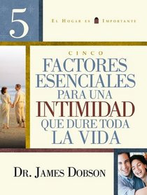 Cinco Factores Para Una Intimidad Que Dure Toda La Vida/ Five Esentials for Lifelong Intimacy (Spanish Edition)