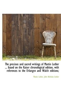 The precious and sacred writings of Martin Luther ... based on the Kaiser chronological edition, wit