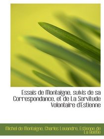 Essais de Montaigne, suivis de sa Correspondance, et de La Servitude Volontaire d'Estienne (French Edition)