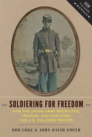 Soldiering for Freedom: How the Union Army Recruited, Trained, and Deployed the U.S. Colored Troops (How Things Worked)