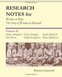 Research Notes for Women at Play: The Story of Women in Baseball: Lizzie Arlington, Alta Weiss, Lizzie Murphy, Edith Houghton, Jackie Mitchell, Babe Didrikson (Volume 2)