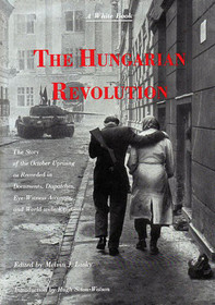 The Hungarian revolution; a white book: The story of the October uprising as recorded in documents, dispatches, eye-witness accounts, and world-wide reactions
