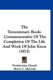 The Tercentenary Book: Commemorative Of The Completion Of The Life And Work Of John Knox (1873)