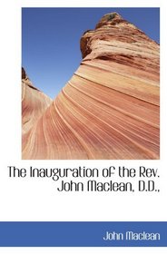 The Inauguration of the Rev. John Maclean, D.D.,