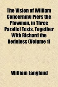 The Vision of William Concerning Piers the Plowman, in Three Parallel Texts, Together With Richard the Redeless (Volume 1)