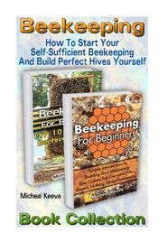 Beekeeping Book Collection: How To Start Your Self-Sufficient Beekeeping And Build Perfect Hives Yourself: (beekeeping for dummies, honey bee, ... Colonies And Honey Harvesting) (Volume 3)