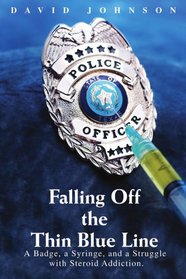 Falling Off The Thin Blue Line: A Badge, a Syringe, and a Struggle with Steroid Addiction.
