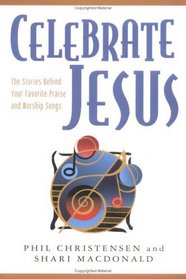 Celebrate Jesus: The Stories Behind Your Favorite Praise and Worship Songs