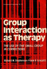 Group Interaction as Therapy: The Use of the Small Group in Corrections (Contributions in Sociology)