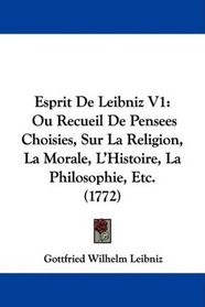 Esprit De Leibniz V1: Ou Recueil De Pensees Choisies, Sur La Religion, La Morale, L'Histoire, La Philosophie, Etc. (1772) (French Edition)