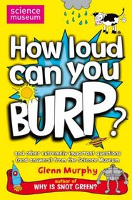 How Loud Can You Burp?: and Other Extremely Important Questions (and Answers) from the Science Museum (Science Museum Q & a Book)