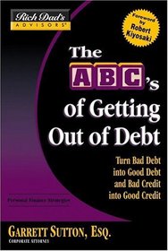 Rich Dad's Advisors: The ABC's of Getting Out of Debt : Turn Bad Debt into Good Debt and Bad Credit into Good Credit (Rich Dad's Advisors)