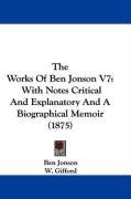 The Works Of Ben Jonson V7: With Notes Critical And Explanatory And A Biographical Memoir (1875)