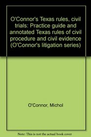 O'Connor's Texas rules, civil trials: Practice guide and annotated Texas rules of civil procedure and civil evidence (O'Connor's litigation series)