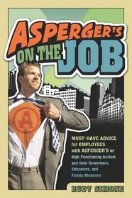 Asperger's on the Job: Must-have Advice for People with Asperger's or High Functioning Autism, and their Employers, Educators, and Advocates