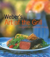 Weber's Art of the Grill: Recipes for Outdoor Living