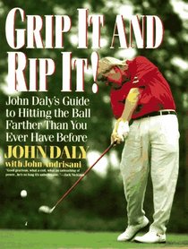 Grip It and Rip It: John Daly's Guide to Hitting the Ball Farther Than You Ever Have Before