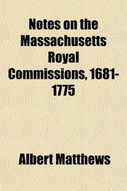 Notes on the Massachusetts Royal Commissions, 1681-1775