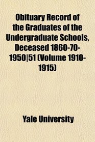 Obituary Record of the Graduates of the Undergraduate Schools, Deceased 1860-70-1950|51 (Volume 1910-1915)