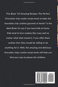 The Perfect Chocolate Chip Cookie Recipe Book: 25 Amazing Recipes to Bake the Chocolate Chip Cookies Gourmet at Home!