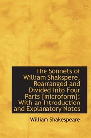 The Sonnets of William Shakspere, Rearranged and Divided Into Four Parts [microform]: With an Introd