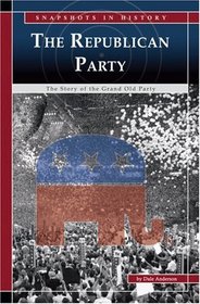 The Republican Party: The Story of the Grand Old Party (Snapshots in History)