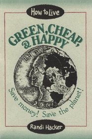 How to Live Green, Cheap, and Happy: Save Money! Save the Planet!