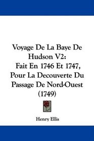 Voyage De La Baye De Hudson V2: Fait En 1746 Et 1747, Pour La Decouverte Du Passage De Nord-Ouest (1749) (French Edition)