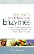 Everything You Need to Know About Enzymes: A Simple Guide to Using Enzymes to Treat Everything from Digestive Problems and Allergies to Migraines and Arthritis