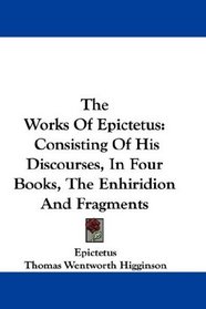 The Works Of Epictetus: Consisting Of His Discourses, In Four Books, The Enhiridion And Fragments